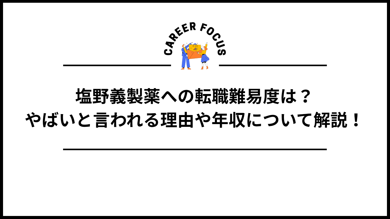 塩野義製薬への転職難易度は?やばいと言われる理由や年収について解説!