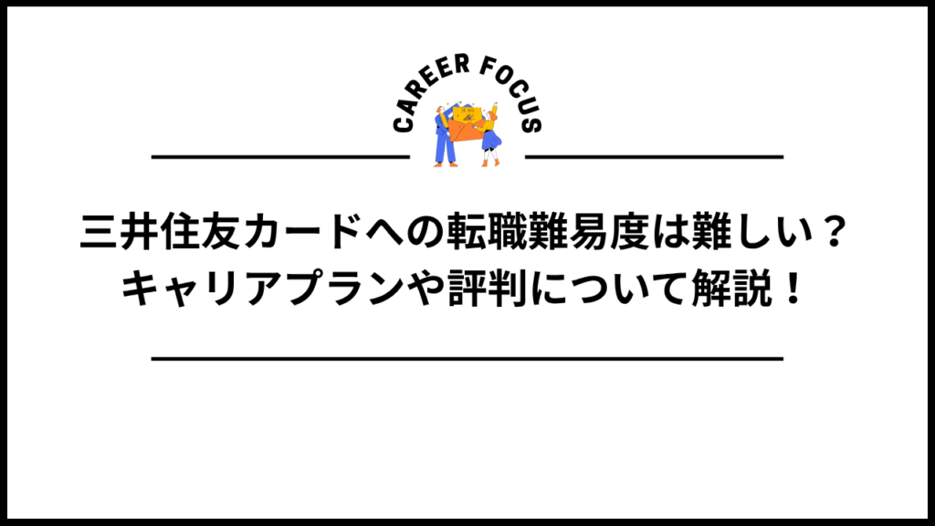 三井住友カードへの転職難易度は難しい？キャリアプランや評判について解説！