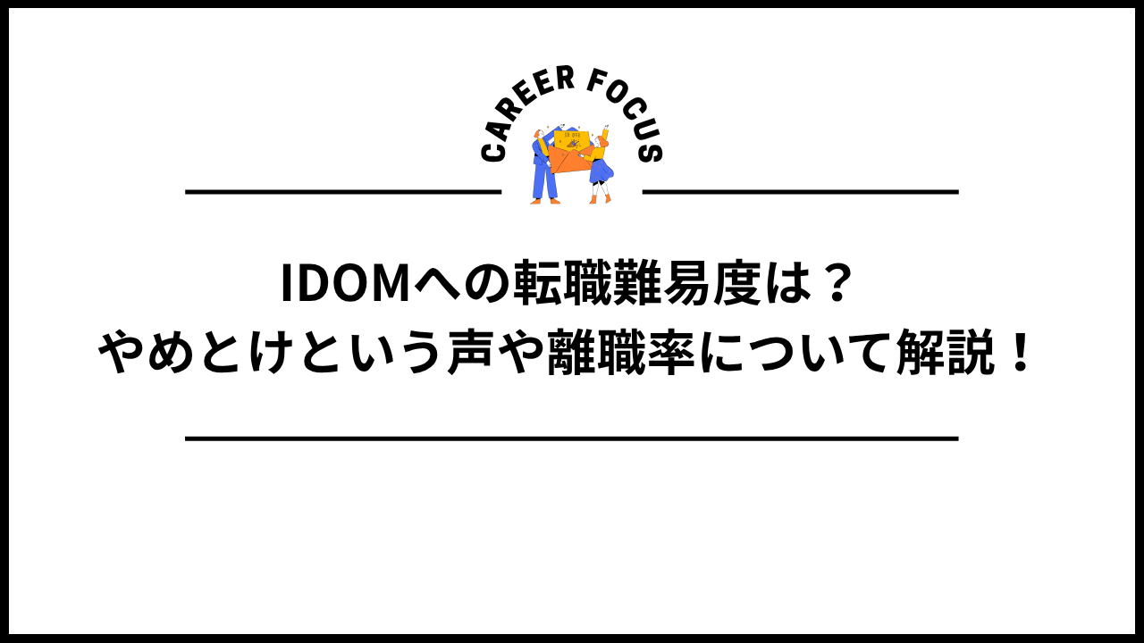 IDOMへの転職難易度は？やめとけという声や離職率について解説！