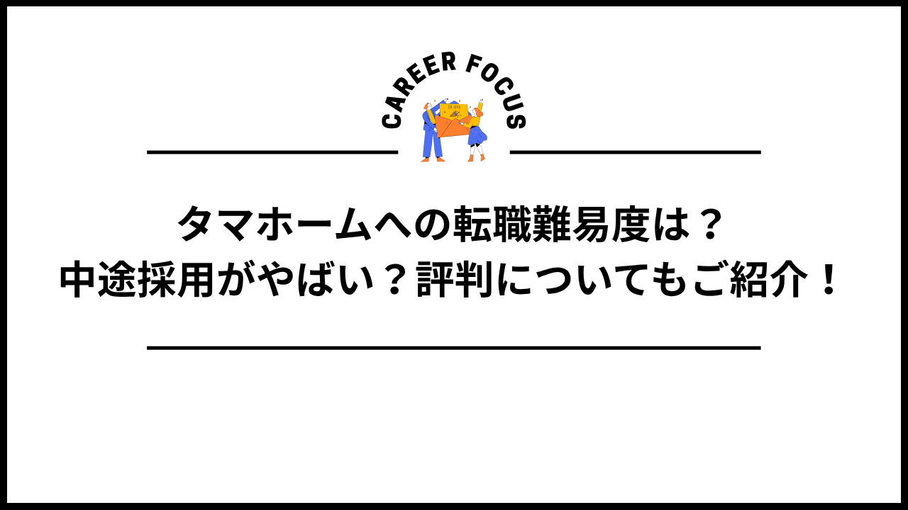 タマホームへの転職難易度は？中途採用がやばい？評判についてもご紹介！