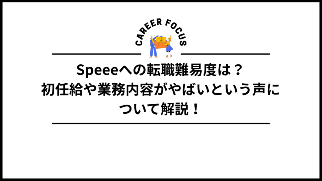 Speeeへの転職難易度は？初任給や業務内容がやばいという声について解説！