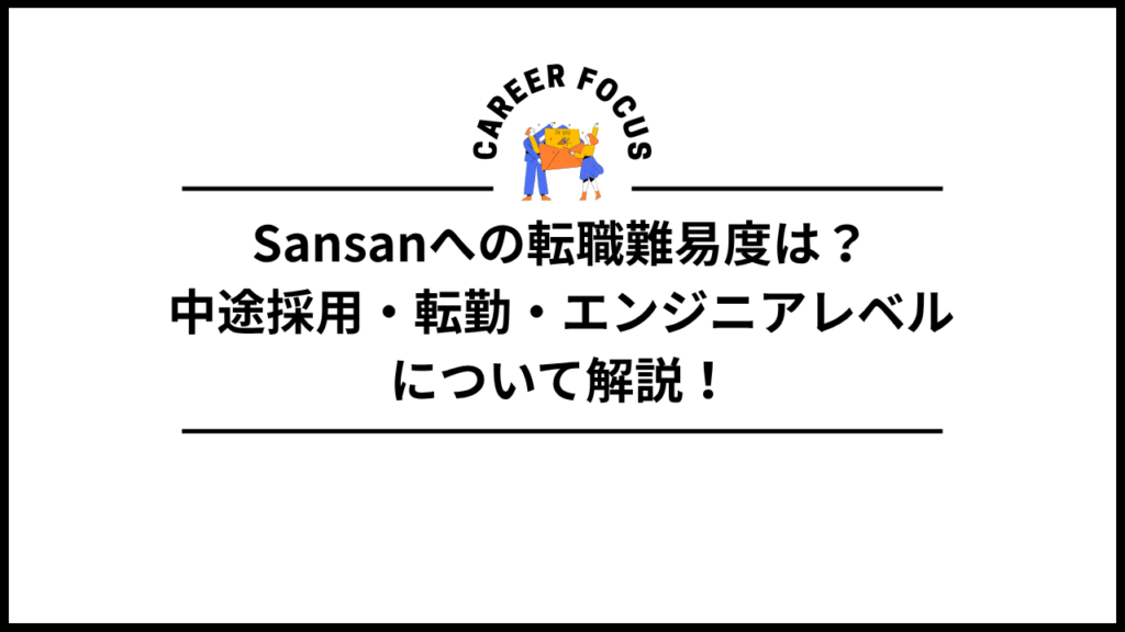 Sansanへの転職難易度は？中途採用・転勤・エンジニアレベルについて解説！