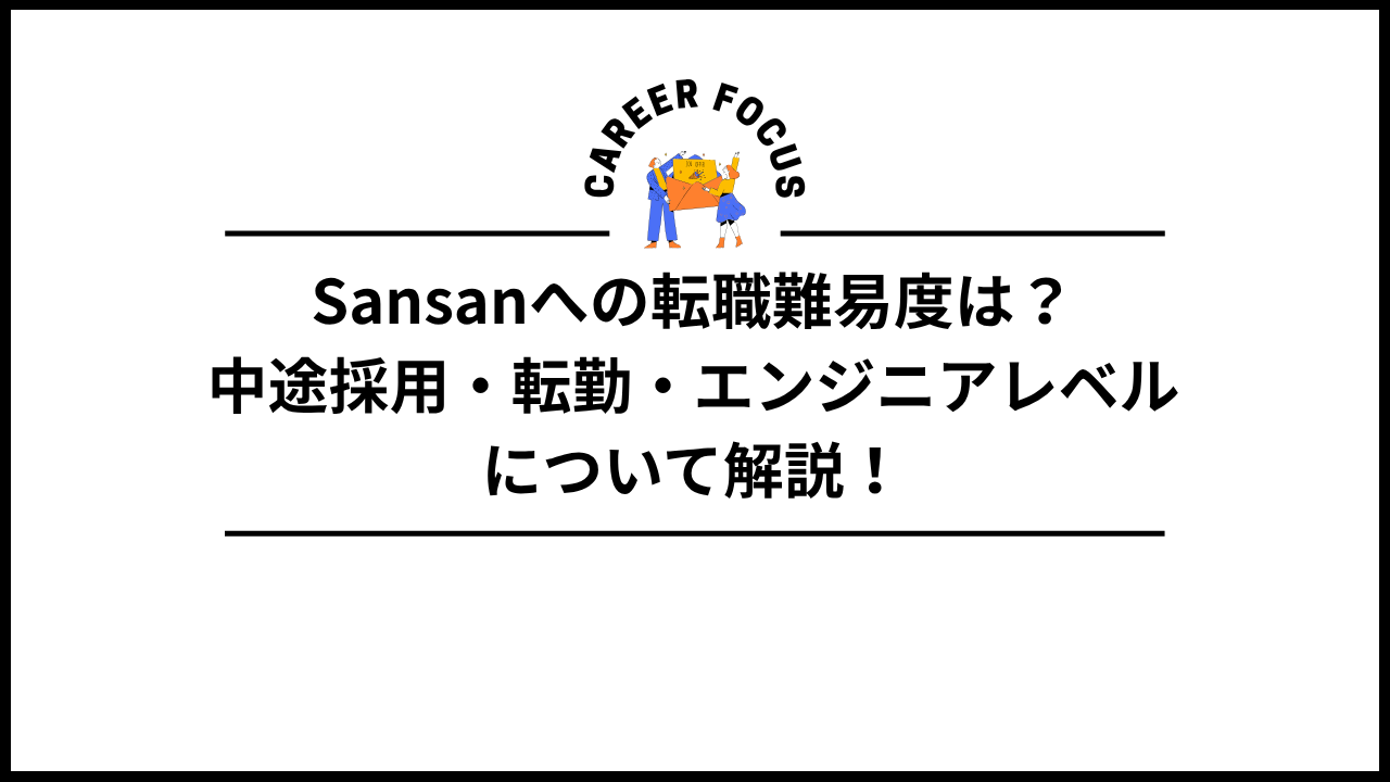 Sansanへの転職難易度は?中途採用・転勤・エンジニアレベルについて解説!