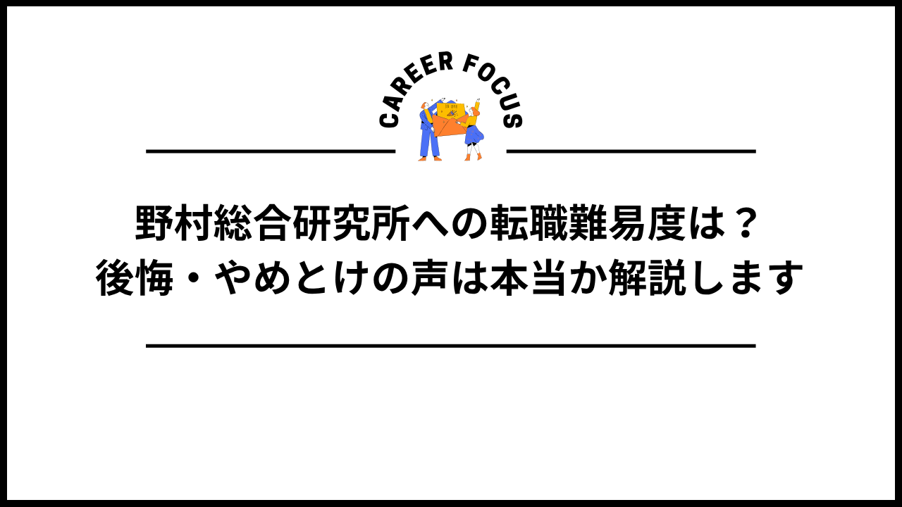 野村総合研究所への転職難易度は?後悔・やめとけの声は本当か解説します