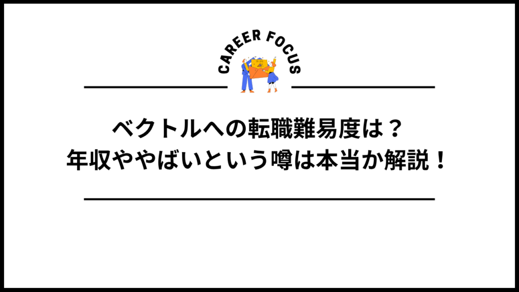 ベクトルへの転職難易度は？年収ややばいという噂は本当か解説！
