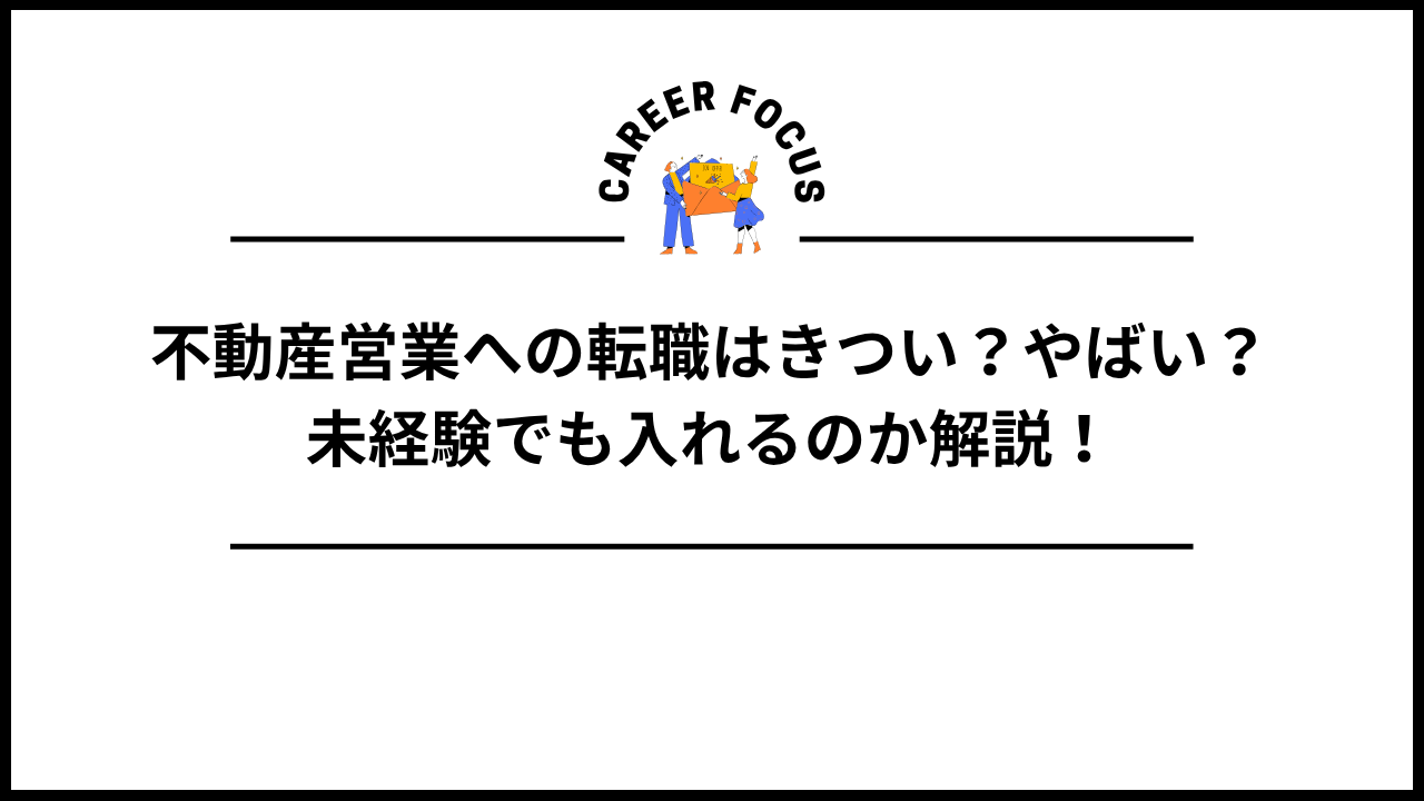 不動産営業への転職はきつい?やばい?未経験でも入れるのか解説!