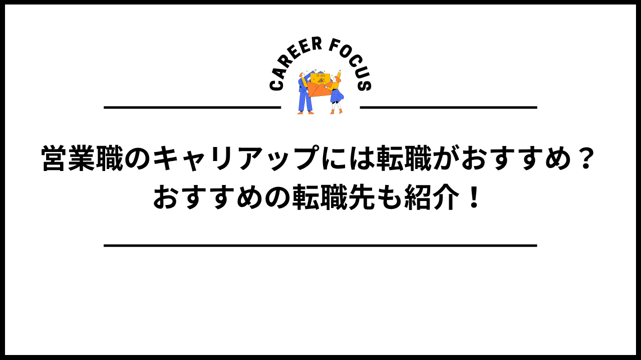 営業職のキャリアップには転職がおすすめ?おすすめの転職先も紹介!