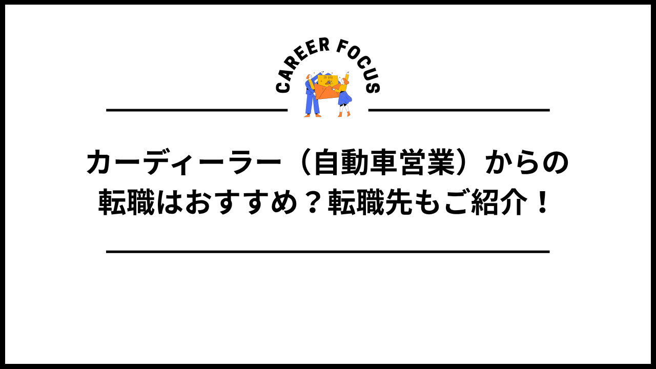 カーディーラー（自動車営業）からの転職はおすすめ？転職先もご紹介！