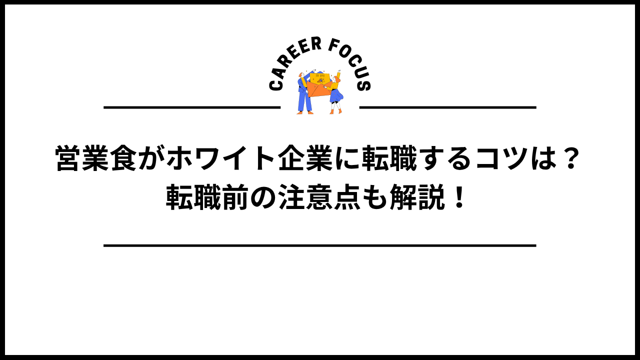 営業食がホワイト企業に転職するコツは？転職前の注意点も解説！