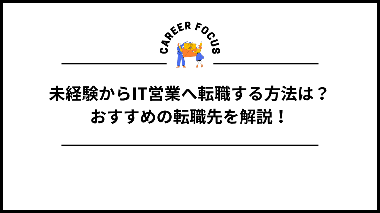 未経験からIT営業へ転職する方法は？おすすめの転職先を解説！