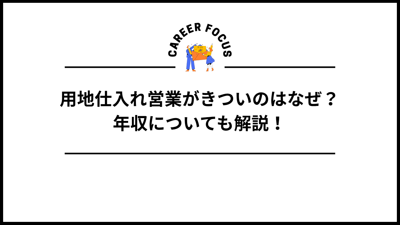 用地仕入れ営業がきついのはなぜ？年収についても解説！