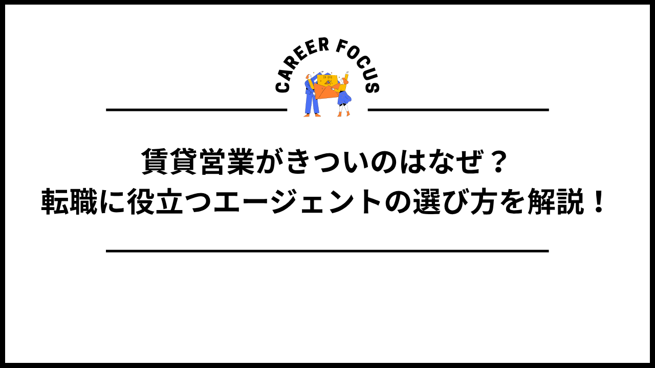 賃貸営業がきついのはなぜ？転職に役立つエージェントの選び方を解説！