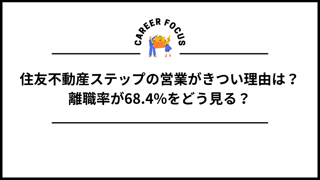 住友不動産ステップの営業がきつい理由は？離職率が68.4%をどう見る？