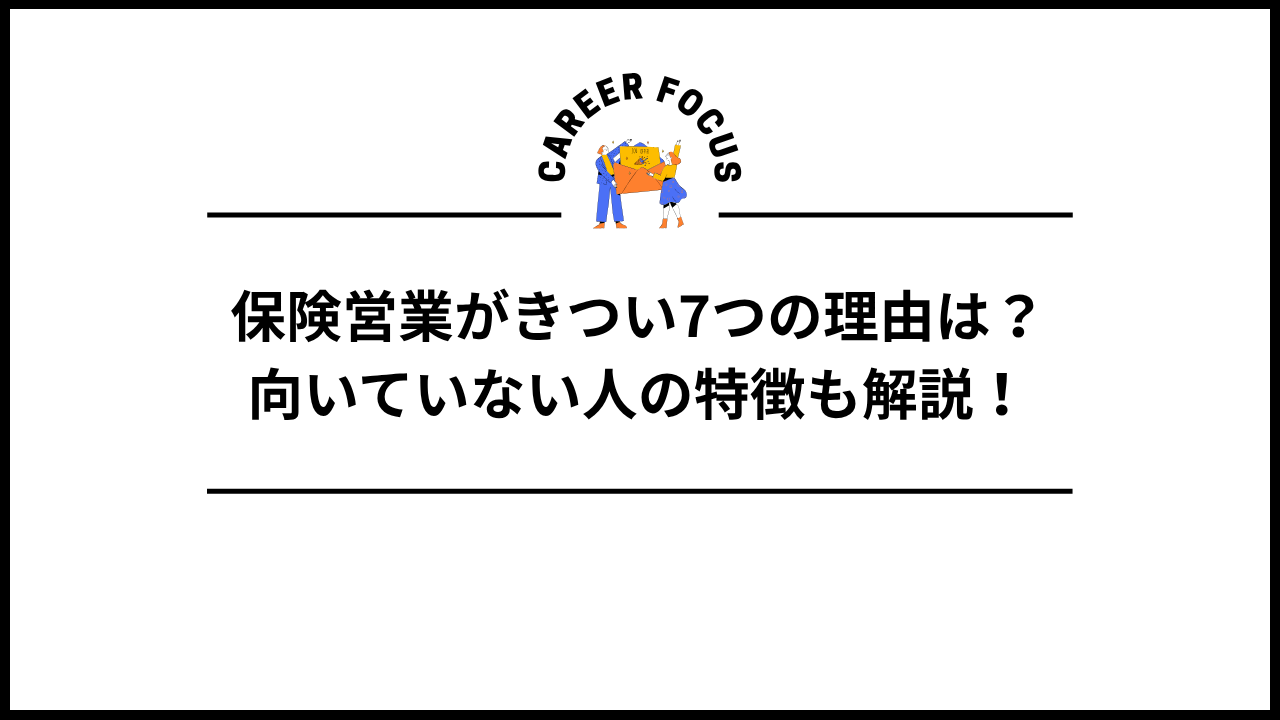 保険営業がきつい7つの理由は？向いていない人の特徴も解説！