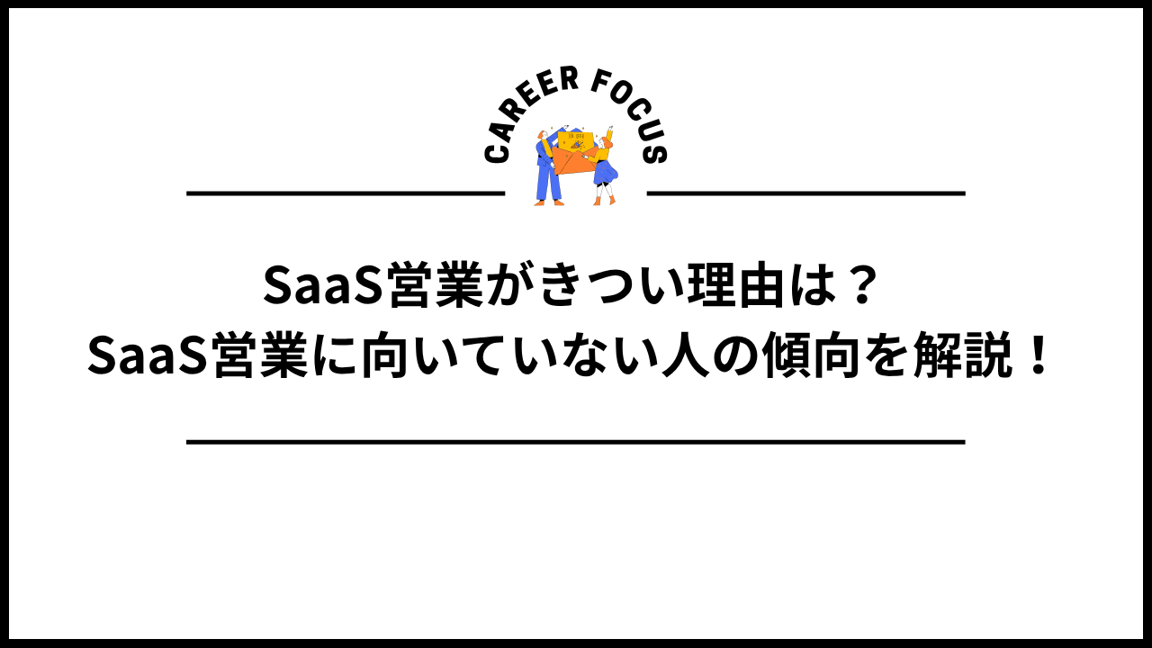 SaaS営業がきつい理由は？SaaS営業に向いていない人の傾向を解説！