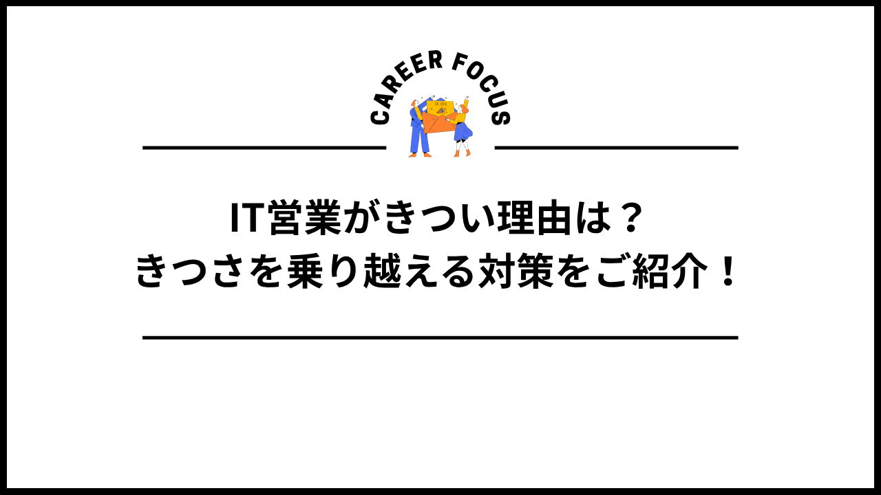 IT営業がきつい理由は？きつさを乗り越える対策をご紹介！