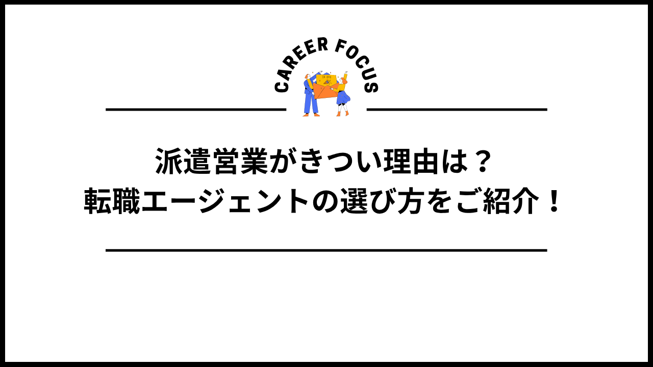 派遣営業がきつい理由は？転職エージェントの選び方をご紹介！