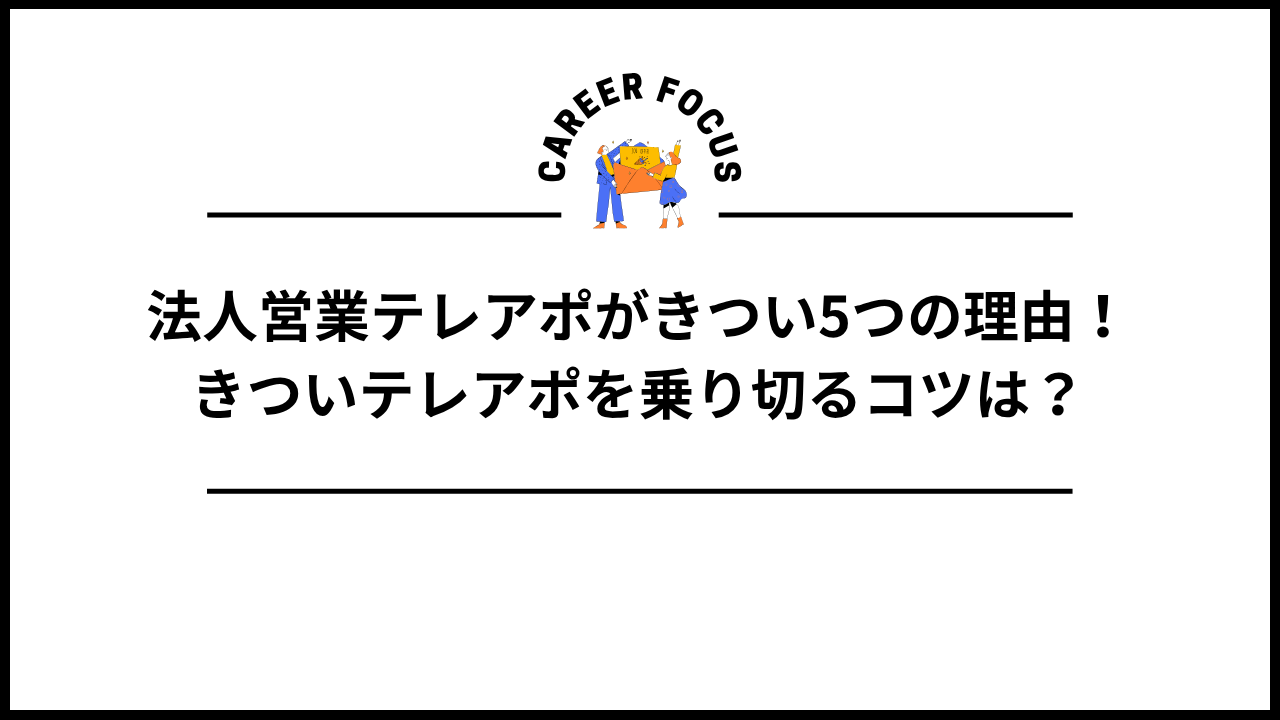 法人営業テレアポがきつい5つの理由！きついテレアポを乗り切るコツは？