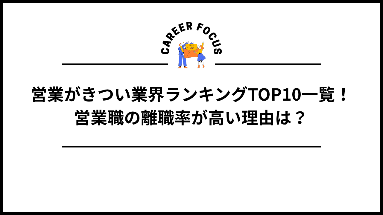 営業がきつい業界ランキングTOP10一覧!営業職の離職率が高い理由は?