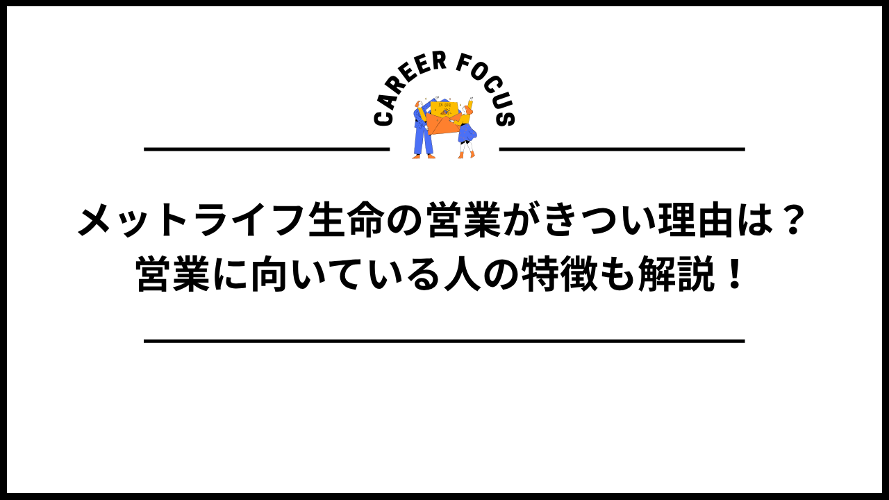 メットライフ生命の営業がきつい理由は？営業に向いている人の特徴も解説！
